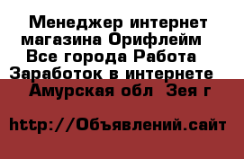 Менеджер интернет-магазина Орифлейм - Все города Работа » Заработок в интернете   . Амурская обл.,Зея г.